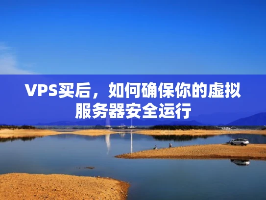 VPS买后，如何确保你的虚拟服务器安全运行