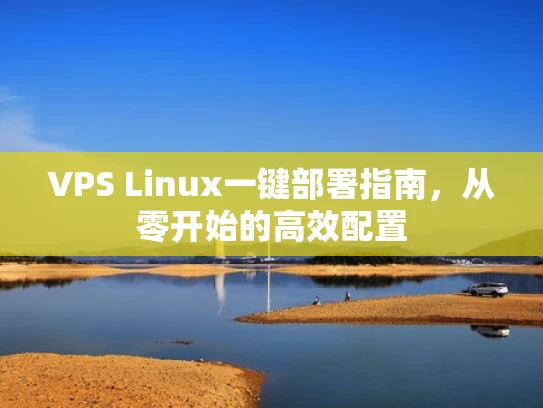 VPS Linux一键部署指南，从零开始的高效配置