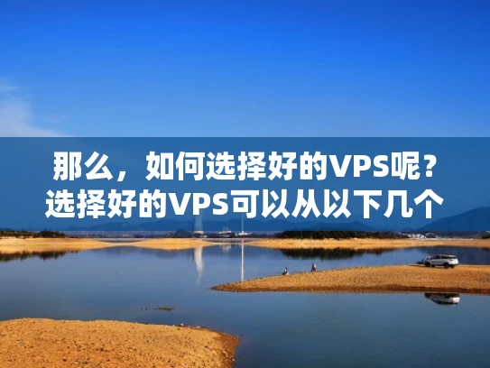 那么，如何选择好的VPS呢？选择好的VPS可以从以下几个方面入手