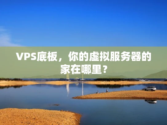 VPS底板，你的虚拟服务器的家在哪里？