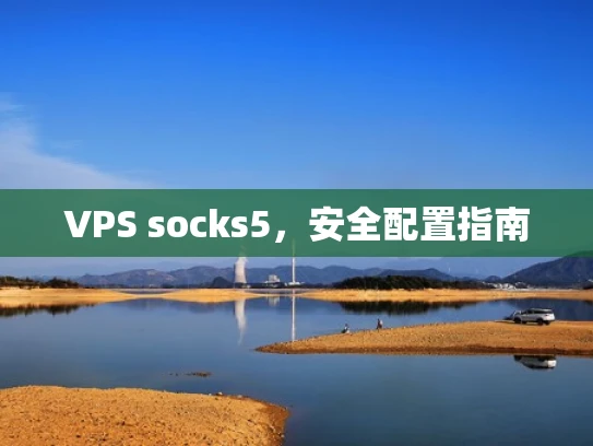 VPS socks5，安全配置指南