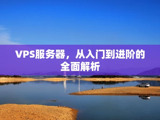 VPS服务器，从入门到进阶的全面解析