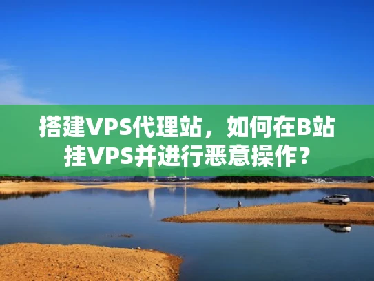 搭建VPS代理站，如何在B站挂VPS并进行恶意操作？