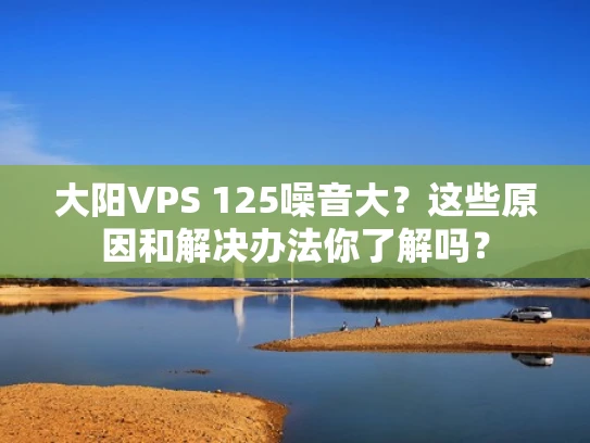 大阳VPS 125噪音大？这些原因和解决办法你了解吗？