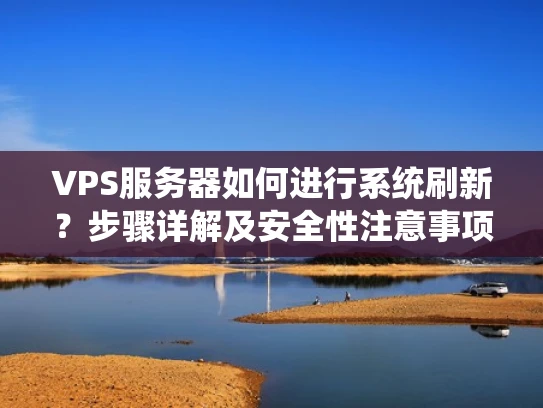 VPS服务器如何进行系统刷新？步骤详解及安全性注意事项