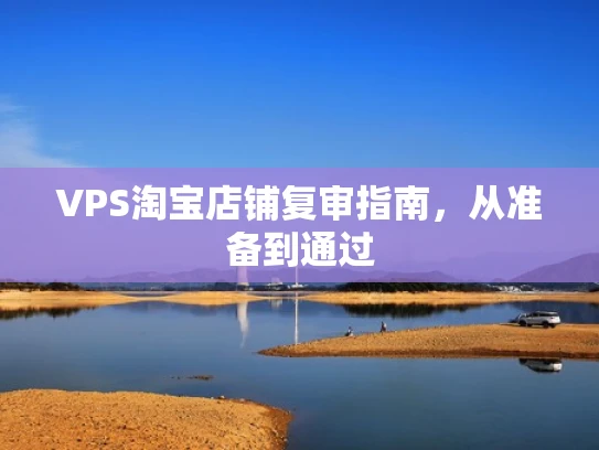 VPS淘宝店铺复审指南，从准备到通过