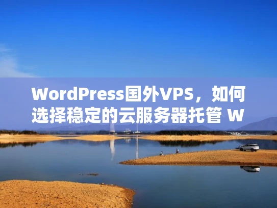 WordPress国外VPS，如何选择稳定的云服务器托管 WordPress 网站？