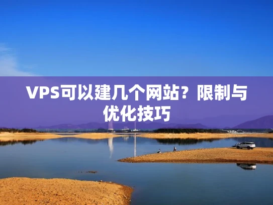 VPS可以建几个网站？限制与优化技巧
