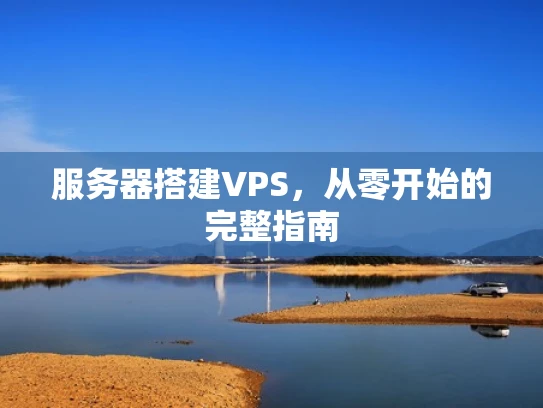 服务器搭建VPS，从零开始的完整指南
