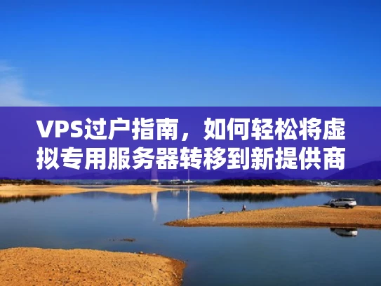 VPS过户指南，如何轻松将虚拟专用服务器转移到新提供商