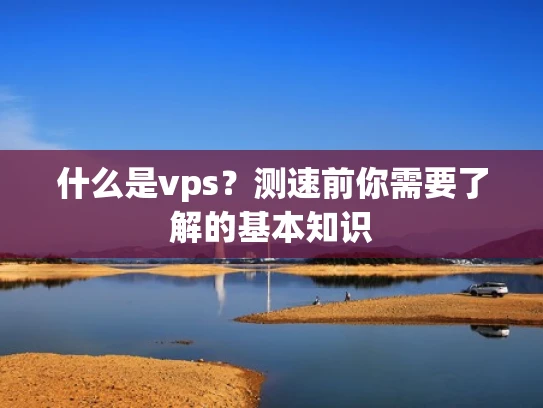 什么是vps？测速前你需要了解的基本知识