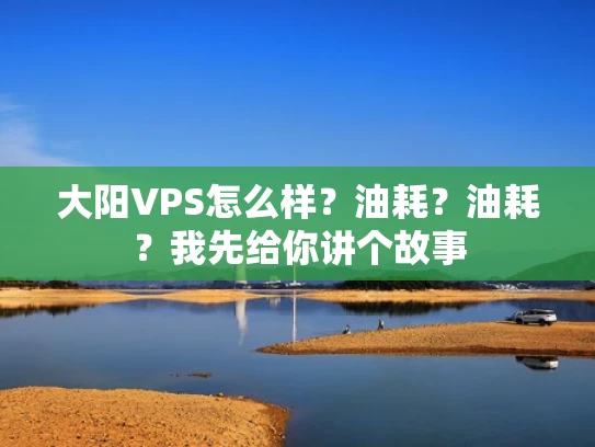 大阳VPS怎么样？油耗？油耗？我先给你讲个故事