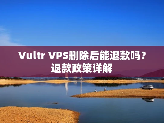 Vultr VPS删除后能退款吗？退款政策详解