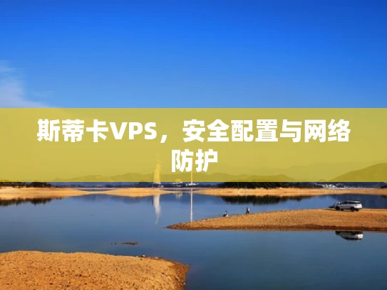 斯蒂卡VPS，安全配置与网络防护