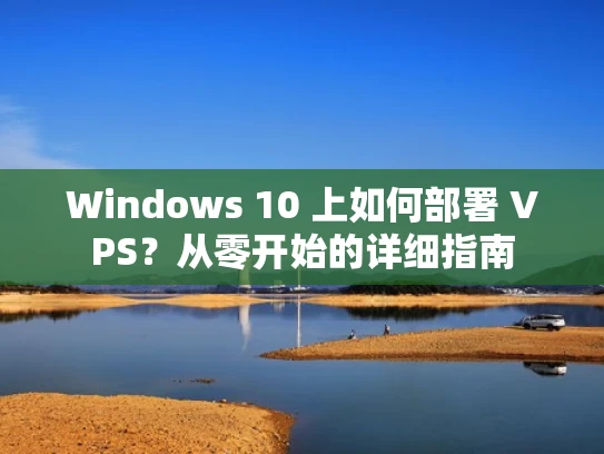 Windows 10 上如何部署 VPS？从零开始的详细指南