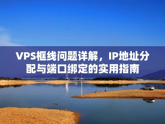 VPS框线问题详解，IP地址分配与端口绑定的实用指南