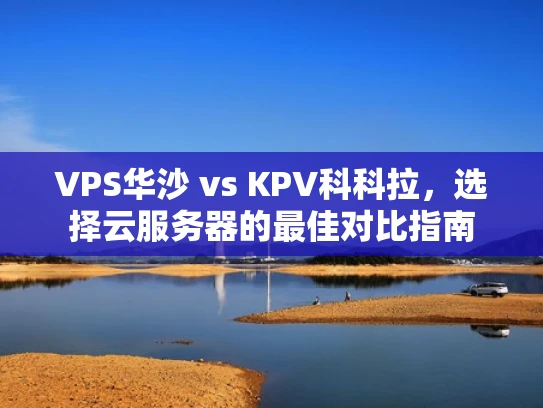 VPS华沙 vs KPV科科拉，选择云服务器的最佳对比指南