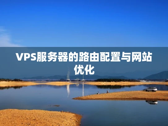 VPS服务器的路由配置与网站优化