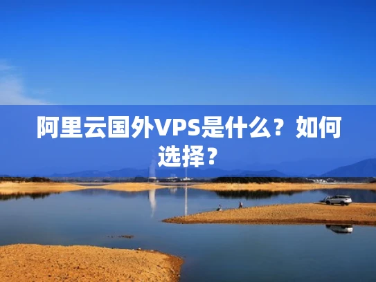 阿里云国外VPS是什么？如何选择？