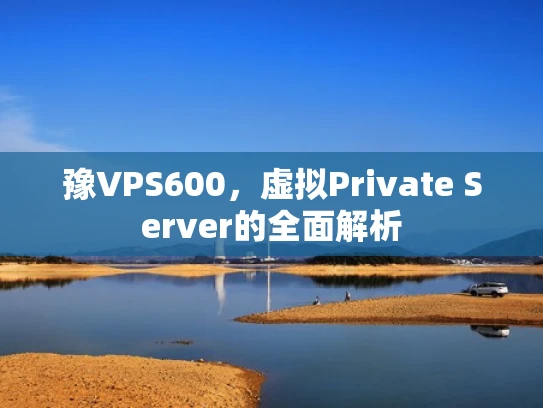 豫VPS600，虚拟Private Server的全面解析