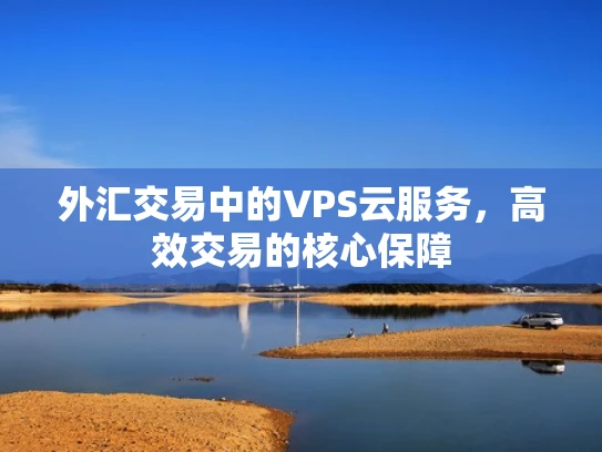 外汇交易中的VPS云服务，高效交易的核心保障
