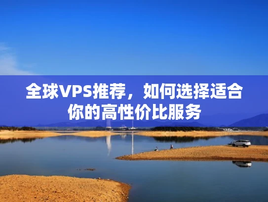 全球VPS推荐，如何选择适合你的高性价比服务