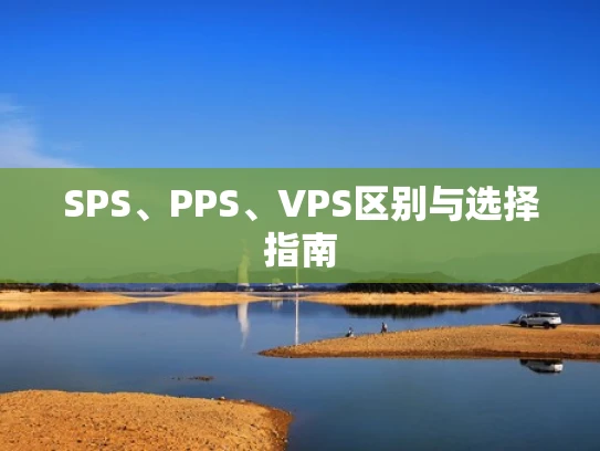 SPS、PPS、VPS区别与选择指南