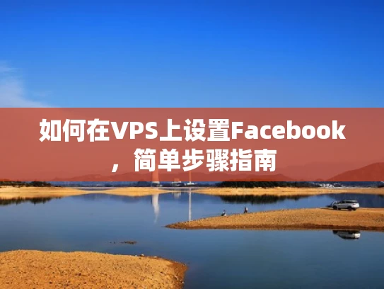 如何在VPS上设置Facebook，简单步骤指南