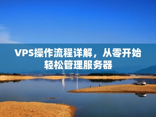 VPS操作流程详解，从零开始轻松管理服务器