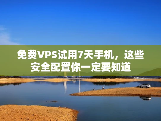 免费VPS试用7天手机，这些安全配置你一定要知道