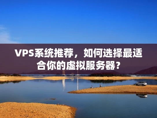 VPS系统推荐，如何选择最适合你的虚拟服务器？