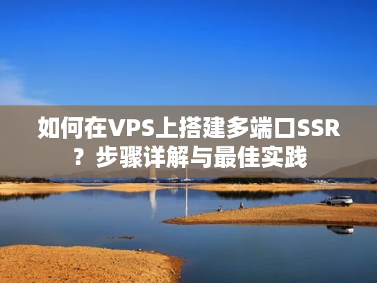 如何在VPS上搭建多端口SSR？步骤详解与最佳实践