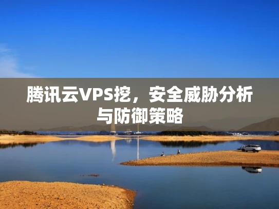 腾讯云VPS挖，安全威胁分析与防御策略