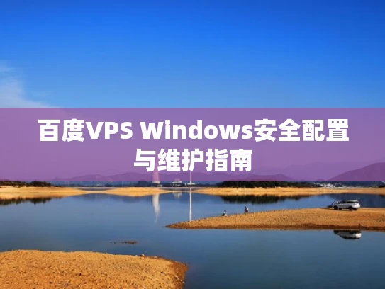 百度VPS Windows安全配置与维护指南