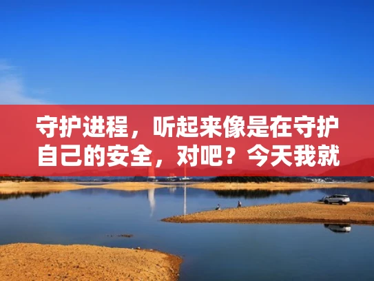 守护进程，听起来像是在守护自己的安全，对吧？今天我就来和你分享一下，如何用VPS和Firefox守护自己的进程，防止被恶意软件、病毒或者其他问题入侵