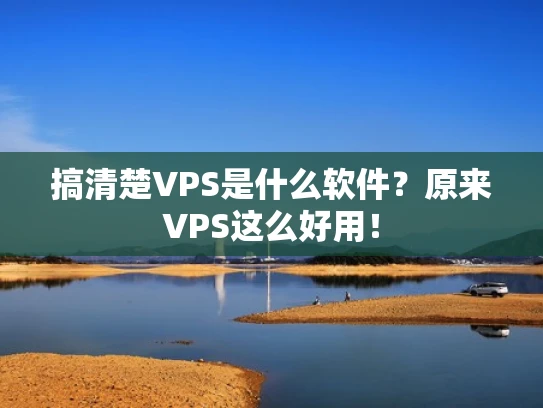 搞清楚VPS是什么软件？原来VPS这么好用！