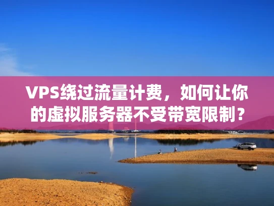 VPS绕过流量计费，如何让你的虚拟服务器不受带宽限制？