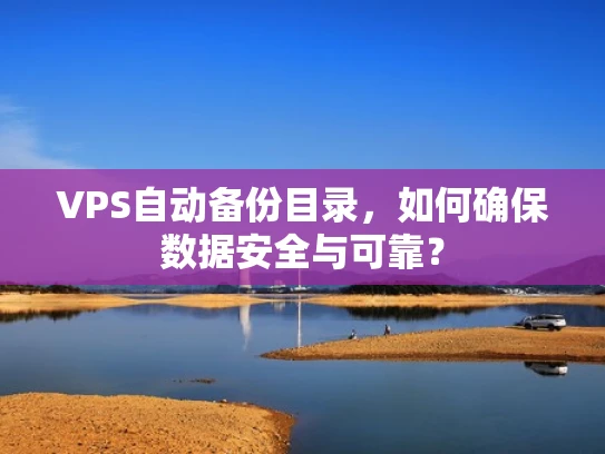 VPS自动备份目录，如何确保数据安全与可靠？