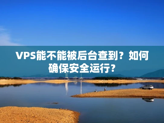 VPS能不能被后台查到？如何确保安全运行？