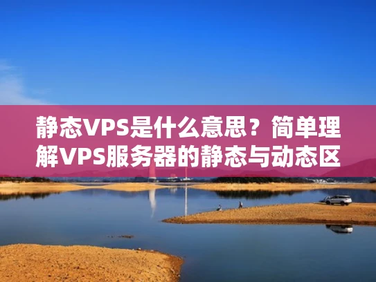 静态VPS是什么意思？简单理解VPS服务器的静态与动态区别