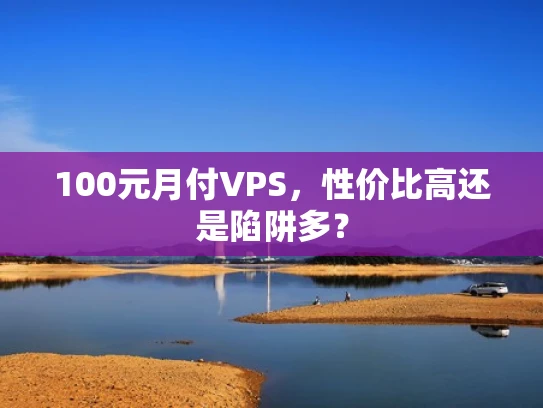 100元月付VPS，性价比高还是陷阱多？