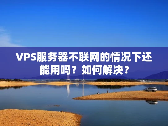 VPS服务器不联网的情况下还能用吗？如何解决？