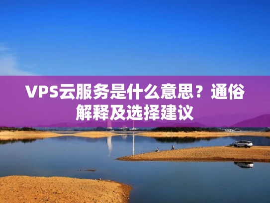 VPS云服务是什么意思？通俗解释及选择建议