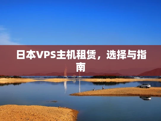 日本VPS主机租赁，选择与指南