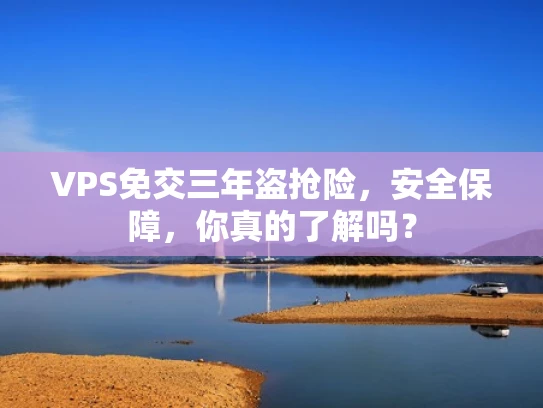 VPS免交三年盗抢险，安全保障，你真的了解吗？