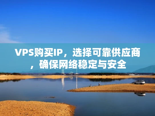 VPS购买IP，选择可靠供应商，确保网络稳定与安全