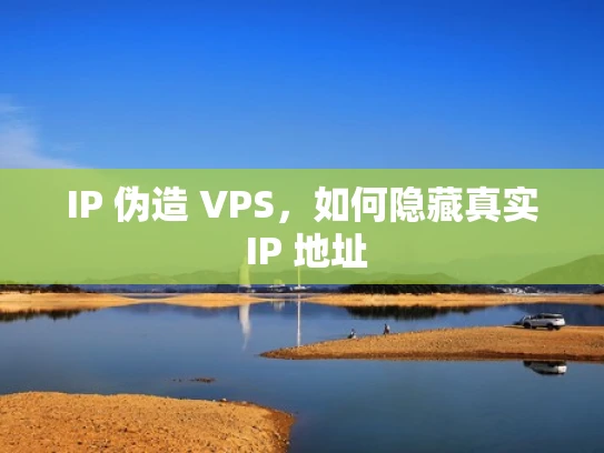 IP 伪造 VPS，如何隐藏真实 IP 地址