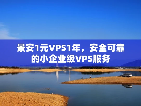 景安1元VPS1年，安全可靠的小企业级VPS服务