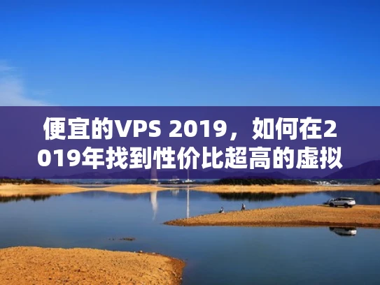 便宜的VPS 2019，如何在2019年找到性价比超高的虚拟主机？