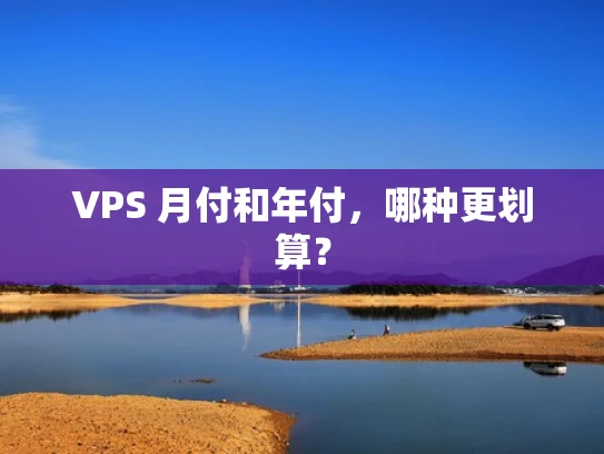 VPS 月付和年付，哪种更划算？